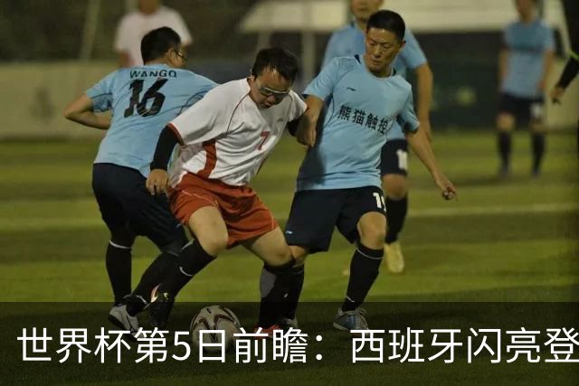 世界杯第5日前瞻：西班牙闪亮登场 伊沙亮相力争开门红