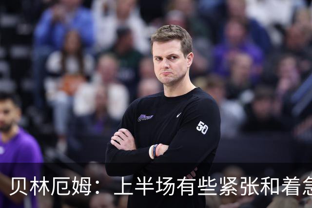 贝林厄姆：上半场有些紧张和着急 我们无球状态下高位逼抢很出色